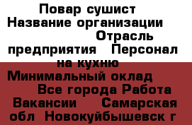 Повар-сушист › Название организации ­ Pizza Ollis › Отрасль предприятия ­ Персонал на кухню › Минимальный оклад ­ 35 000 - Все города Работа » Вакансии   . Самарская обл.,Новокуйбышевск г.